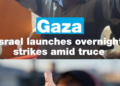 Israel launches deadly strikes on Gaza amid truce