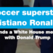 Cristiano Ronaldo attends White House meeting and dinner with Donald Trump